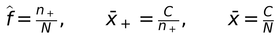 \widehat{f}=\frac{n_+}{N},\qquad \bar{x}_+=\frac{C}{n_+},\qquad \bar{x}=\frac{C}{N}