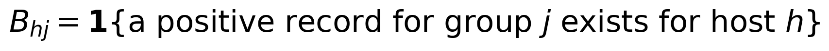 B_{hj}=\mathbf{1}\{\text{a positive record for group }j\text{ exists for host }h\}
